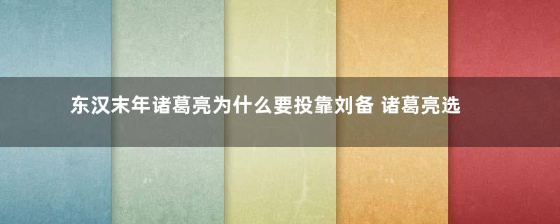 东汉末年诸葛亮为什么要投靠刘备 诸葛亮选其他人不是更好吗